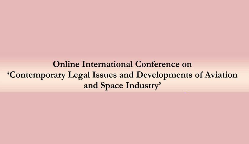 Online International Conference on ‘Contemporary Legal Issues and Developments of Aviation and Space Industry’ Online International Conference on ‘Contemporary Legal Issues and Developments of Aviation and Space Industry’