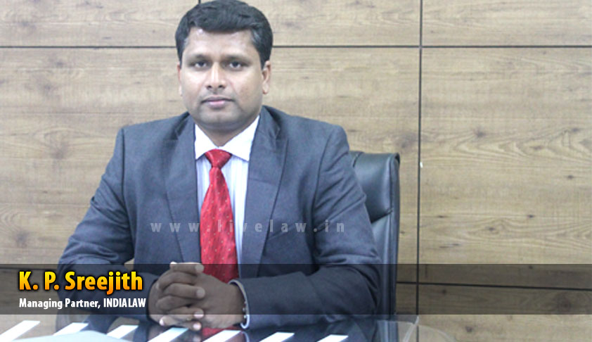 Thinking beyond traditional practice and use of innovative method is very important for any organisation : Mr. K. P. Sreejith, Managing Partner of INDIALAW unveils the vehicle behind ‘one stop’ Pan India Legal service