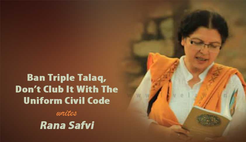 Ban Triple Talaq, Don’t Club It With The Uniform Civil Code Ban Triple Talaq, Don’t Club It With The Uniform Civil Code