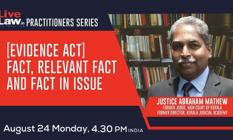LiveLaw Practitioner Series: [Evidence Act] Fact, Relevant Fact And Fact In Issue - By Justice Abraham Mathew