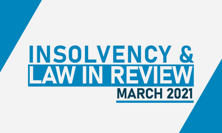 Insolvency Law In Review – March 2021 Insolvency Law In Review – March 2021