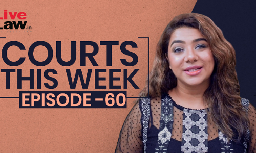 Courts This Week- A Weekly Round Of Important Legal Developments In The Country [Episode-60]