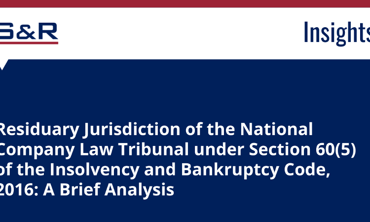 Residuary Jurisdiction Of The National Company Law Tribunal Under Section 60(5) Of The Insolvency And Bankruptcy Code, 2016: A Brief Analysis