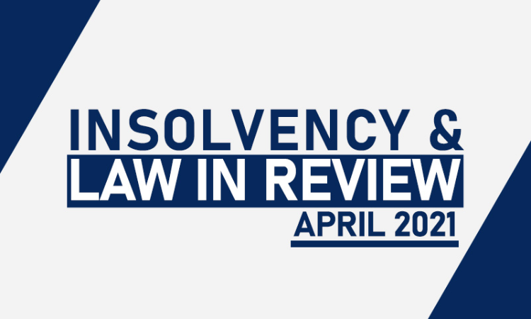 Insolvency Law In Review – April 2021 Insolvency Law In Review – April 2021