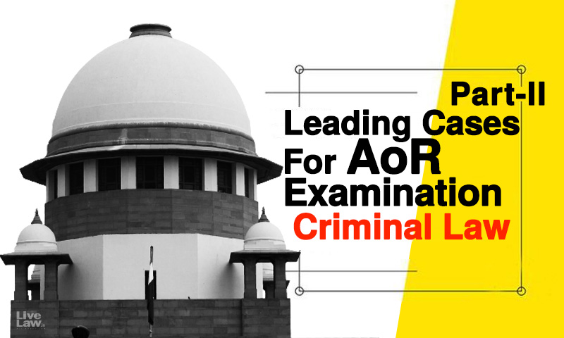 Leading Cases For Supreme Court AOR Exams 2021 [Part 2- Criminal Law]