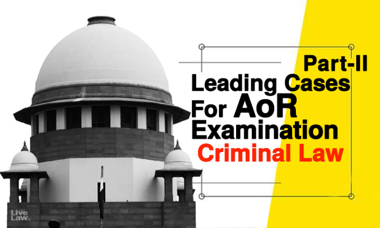 Leading Cases For Supreme Court AOR Exams 2021 [Part 2- Criminal Law]