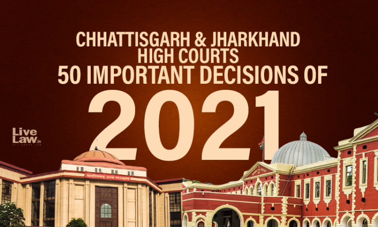 Chhattisgarh And Jharkhand High Courts: 50 Important Judgments Of 2021 Chhattisgarh And Jharkhand High Courts: 50 Important Judgments Of 2021
