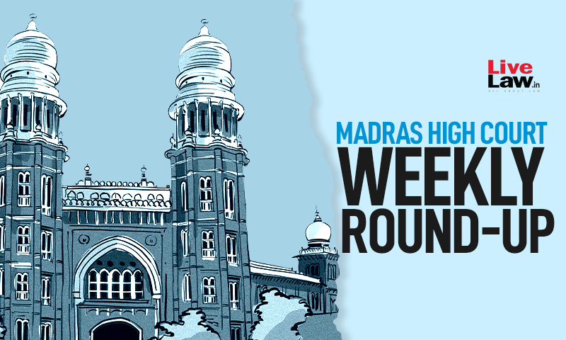 Madras High Court Weekly Round-Up: May 23 2022 To May 29, 2022