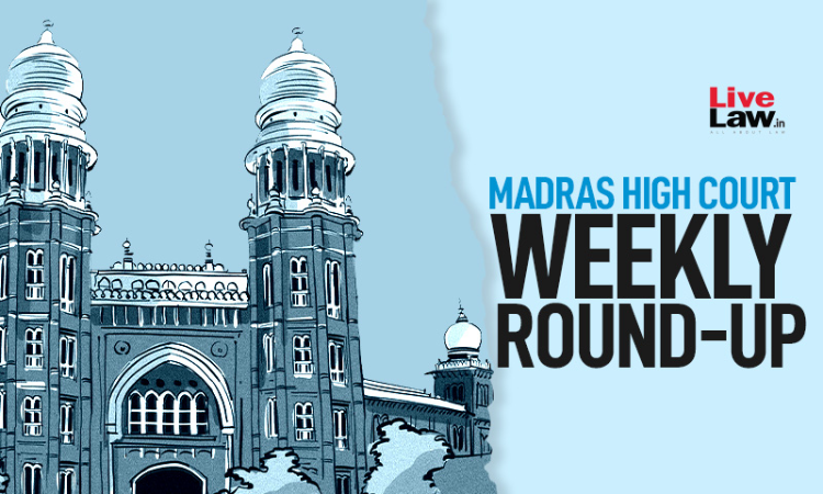 Madras High Court Weekly Round-Up: September 5 To September 11, 2022 Madras High Court Weekly Round-Up: September 5 To September 11, 2022