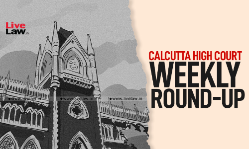 Calcutta High Court Weekly Roundup: January 24 To January 30, 2022
