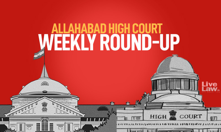 Allahabad High Court Weekly Round Up: March 28 To April 3, 2022 Allahabad High Court Weekly Round Up: March 28 To April 3, 2022