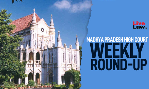 Madhya Pradesh High Court Weekly Roundup: March 7 To March 13, 2022