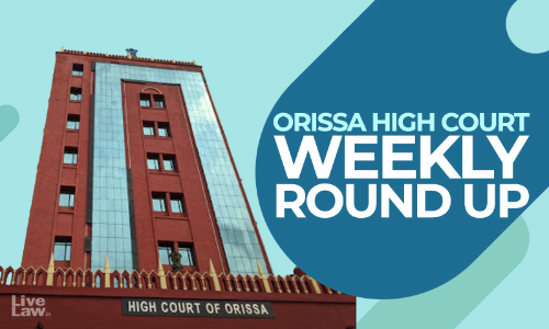 Orissa High Court Weekly Round Up : 18 April- 24 April, 2022