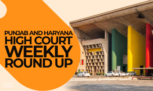 LiveLaw Punjab & Haryana High Court Weekly Roundup: August 10 - August 16, 2026 LiveLaw Punjab & Haryana High Court Weekly Roundup: August 10 - August 16, 2026