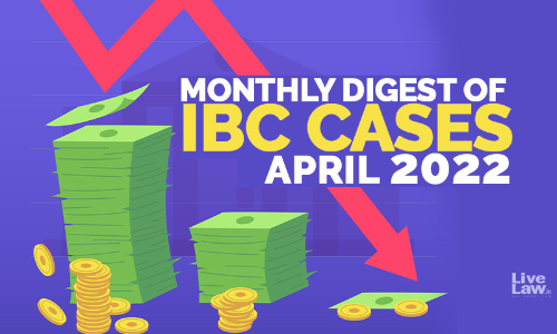 Monthly Digest Of IBC Cases: April 2022 Monthly Digest Of IBC Cases: April 2022