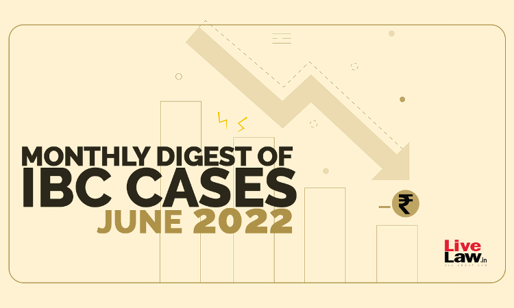 Monthly Digest Of IBC Cases: June 2022 Monthly Digest Of IBC Cases: June 2022