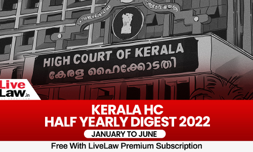 Kerala High Court Half-Yearly Digest: January To June 2022 [Citations 1-313]