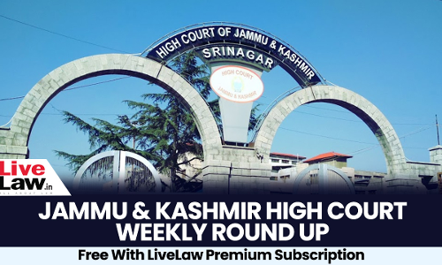 Jammu & Kashmir & Ladakh High Court Weekly Roundup: February 20 - February 26, 2023