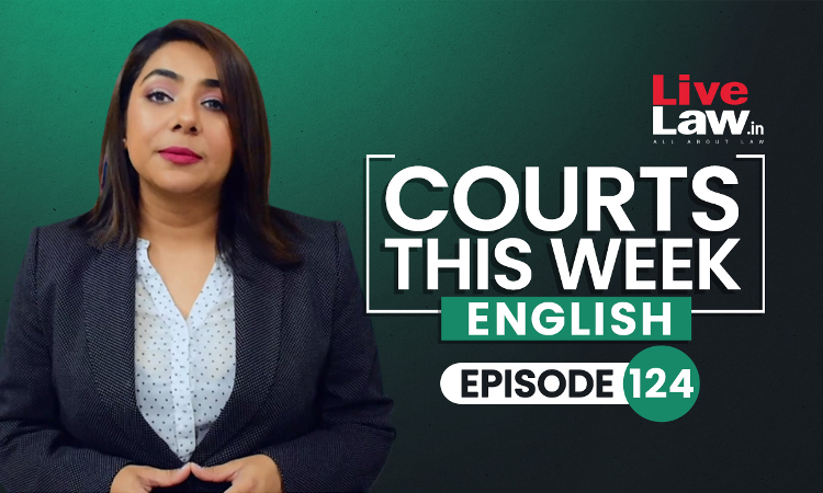 Courts This Week- A Weekly Round Of Important Legal Developments In The Country [Episode-124]
