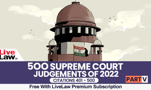 500 Supreme Court Judgments of 2022 Part-5 (Citations 401 - 500) 500 Supreme Court Judgments of 2022 Part-5 (Citations 401 - 500)