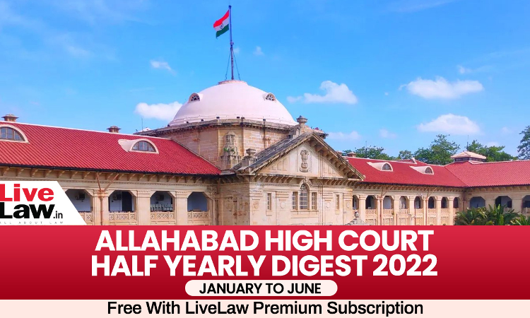 Allahabad High Court Half Yearly Digest: January to June 2022 [Citation 1- 306]