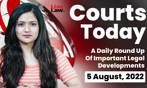 Courts Today - A Daily Round Up Of Important Legal Developments- 5.8.2022