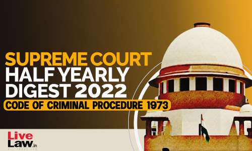 Supreme Court Half Yearly Digest 2022 - Code of Criminal Procedure 1973