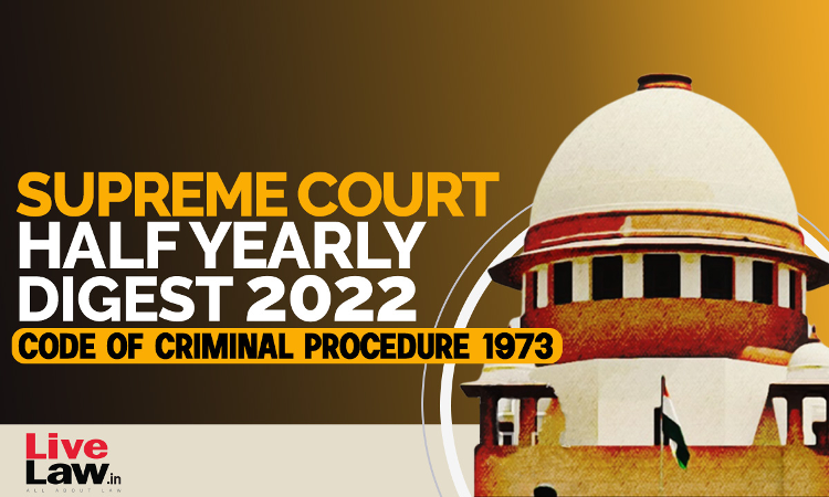 Supreme Court Half Yearly Digest 2022 - Code of Criminal Procedure 1973