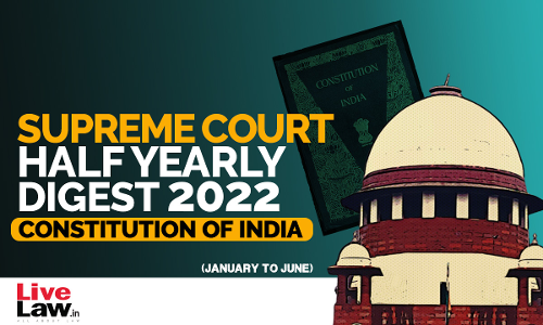 Supreme Court Half Yearly Digest 2022 (Jan - Jun) Constitution of India Supreme Court Half Yearly Digest 2022 (Jan - Jun) Constitution of India