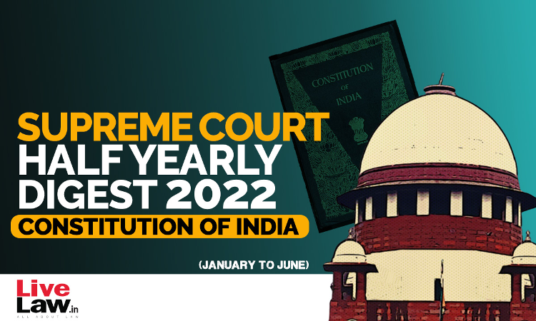 Supreme Court Half Yearly Digest 2022 (Jan - Jun) Constitution of India Supreme Court Half Yearly Digest 2022 (Jan - Jun) Constitution of India