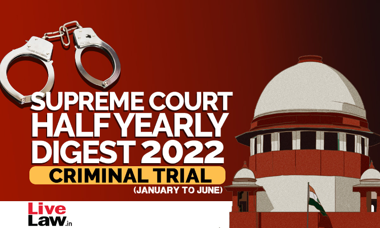 Supreme Court Half Yearly Digest 2022 (Jan - Jun) CRIMINAL TRIAL Supreme Court Half Yearly Digest 2022 (Jan - Jun) CRIMINAL TRIAL