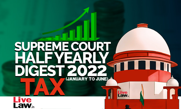 Supreme Court Half Yearly Digest 2022 (Jan - Jun) Tax Supreme Court Half Yearly Digest 2022 (Jan - Jun) Tax