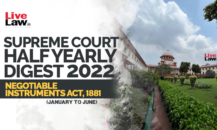 Supreme Court Half Yearly Digest 2022 (Jan - Jun) Negotiable Instruments Act, 1881 Supreme Court Half Yearly Digest 2022 (Jan - Jun) Negotiable Instruments Act, 1881