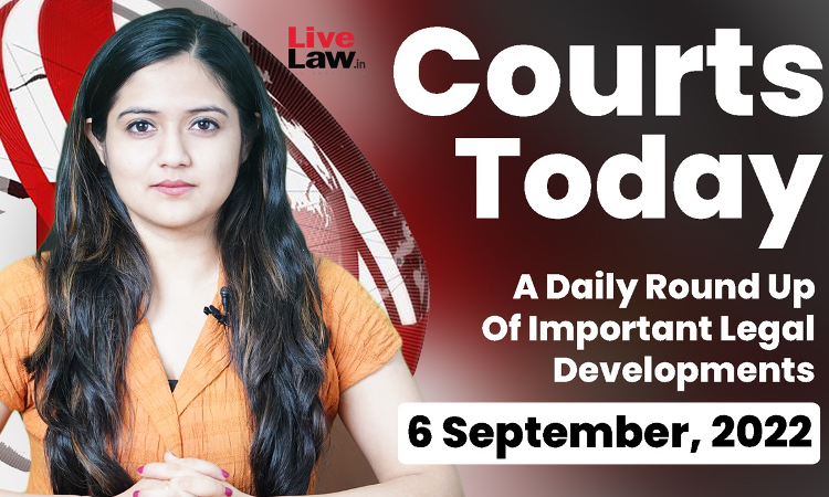Courts Today- A Daily Round Up Of Important Legal Developments- 6.9.22