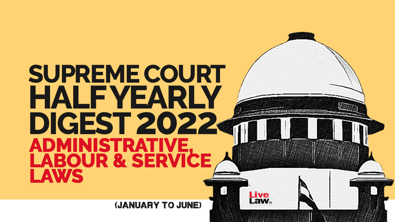 Supreme Court Half Yearly Digest (Jan - Jun) Administrative, Labour & Service Laws Supreme Court Half Yearly Digest (Jan - Jun) Administrative, Labour & Service Laws