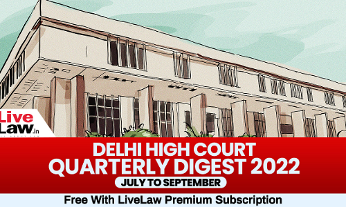 Delhi High Court Quarterly Digest: July To September 2022 [Citations 599 To 925]