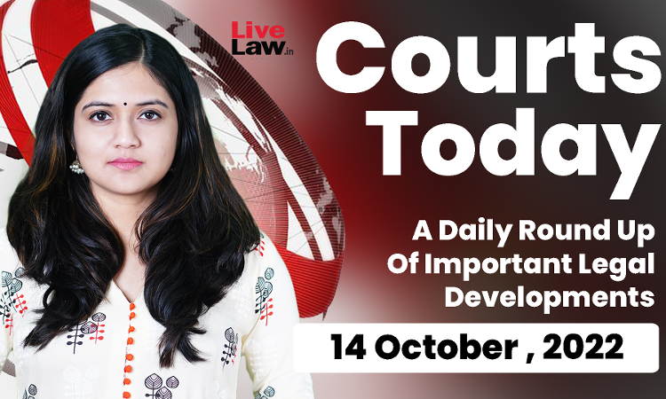 Courts Today- A Daily Round Up Of Important Legal Developments-14.10.22 Courts Today- A Daily Round Up Of Important Legal Developments-14.10.22
