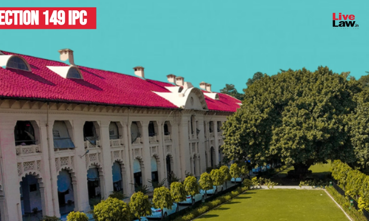 Section 149 IPC Is One Of The Most Misused And Misinterpreted Provisions Of The Present Times: Allahabad High Court