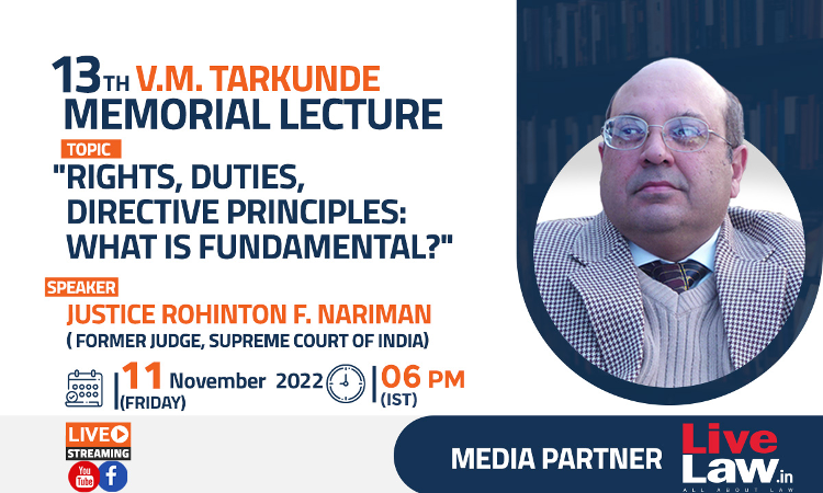 13th V.M. Tarkunde Memorial Lecture On Rights, Duties, Directive Principles: What is Fundamental? By Justice Rohinton F. Nariman [11th Nov, 2022]