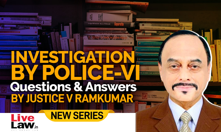 Questions & Answers By Justice V. Ramkumar- Investigation By Police-PART VI Questions & Answers By Justice V. Ramkumar- Investigation By Police-PART VI