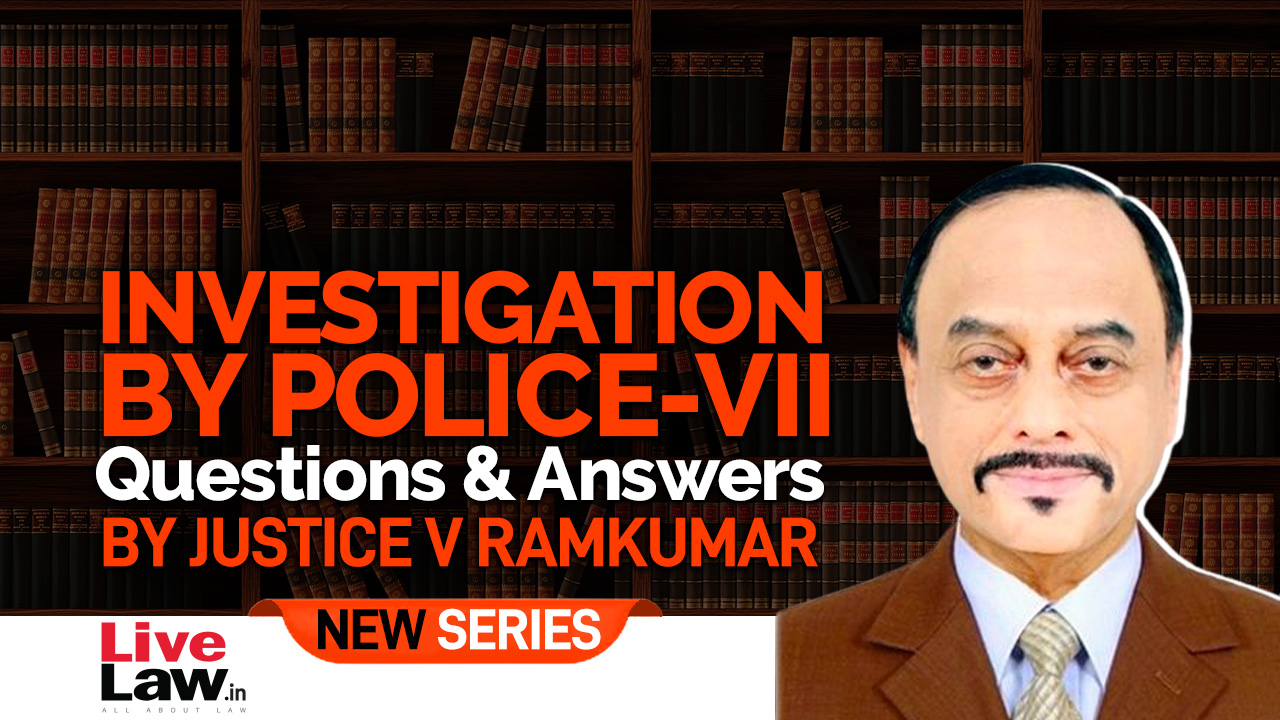 Questions & Answers By Justice V. Ramkumar- Investigation By Police-PART VII