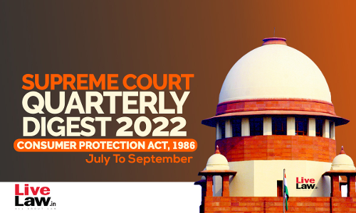 Supreme Court Quarterly Digest on Consumer Protection Act, 1986 [July To September 2022]
