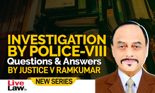 Questions & Answers By Justice V. Ramkumar- Investigation By Police-PART VIII