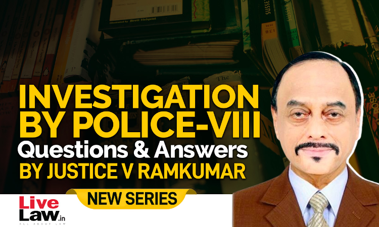 Questions & Answers By Justice V. Ramkumar- Investigation By Police-PART VIII Questions & Answers By Justice V. Ramkumar- Investigation By Police-PART VIII