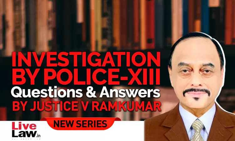 Questions & Answers By Justice V. Ramkumar- Investigation By Police- PART XIII Questions & Answers By Justice V. Ramkumar- Investigation By Police- PART XIII
