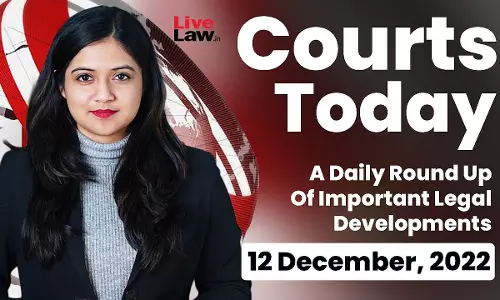 Courts Today- A Daily Round Up Of Important Legal Developments-12.12.22