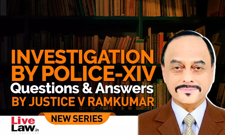 Questions & Answers By Justice V. Ramkumar- Investigation By Police- PART XIV Questions & Answers By Justice V. Ramkumar- Investigation By Police- PART XIV
