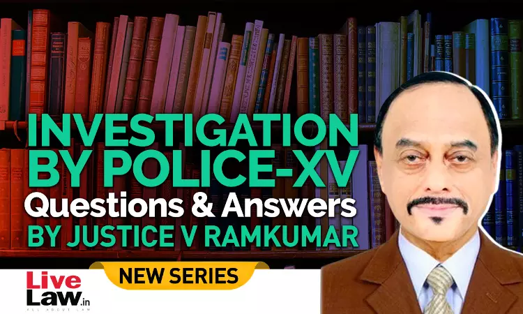 Questions & Answers By Justice V. Ramkumar- Investigation By Police- PART XV Questions & Answers By Justice V. Ramkumar- Investigation By Police- PART XV
