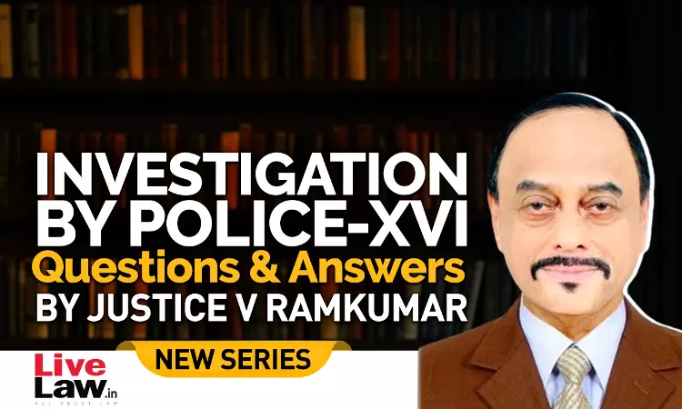 Questions & Answers By Justice V. Ramkumar- Investigation By Police- PART XVI Questions & Answers By Justice V. Ramkumar- Investigation By Police- PART XVI