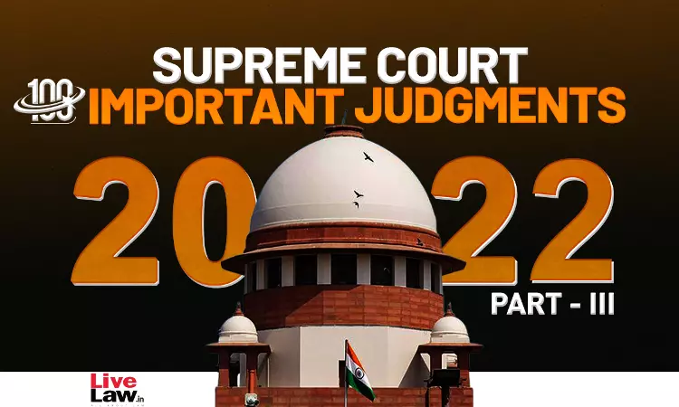 100 Important Supreme Court Judgments Of 2022 [Part 3]